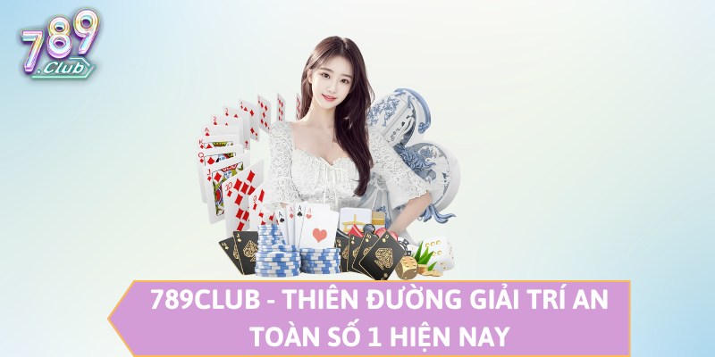 789CLUB - Thiên đường giải trí an toàn số 1 hiện nay