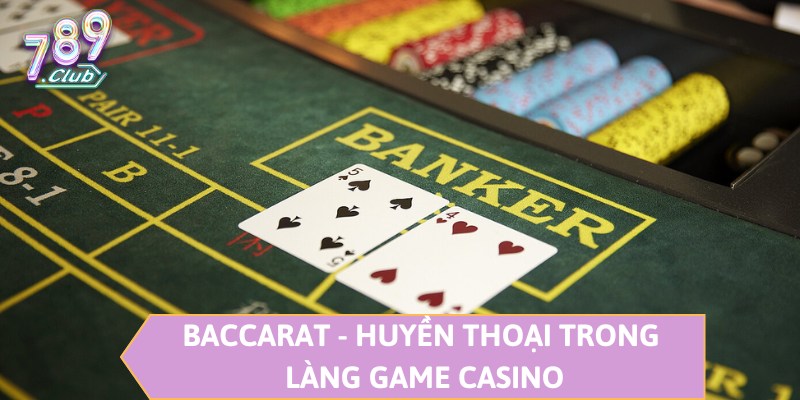 Baccarat - Huyền thoại trong làng game Casino