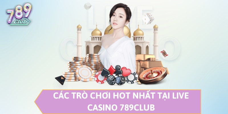 Các trò chơi hot nhất tại Live Casino 789CLUB