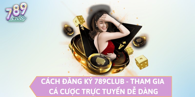 Cách Đăng Ký 789CLUB - Tham Gia Cá Cược Trực Tuyến Dễ Dàng