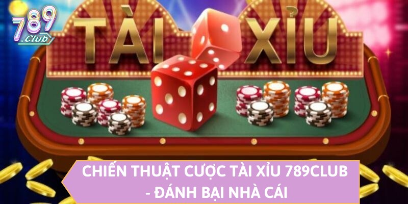 Chiến thuật cược Tài Xỉu 789CLUB - Đánh bại nhà cái