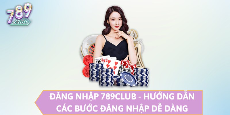 Đăng Nhập 789CLUB - Hướng Dẫn Các Bước Đăng Nhập Dễ Dàng