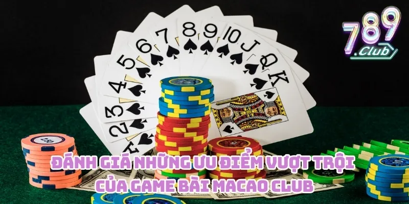 Đánh giá những ưu điểm vượt trội của game bài Macao CLUB