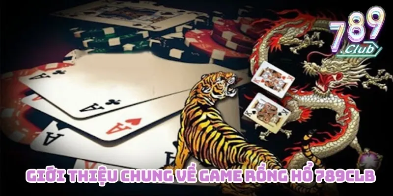 Giới thiệu chung về game Rồng Hổ 789CLUB 