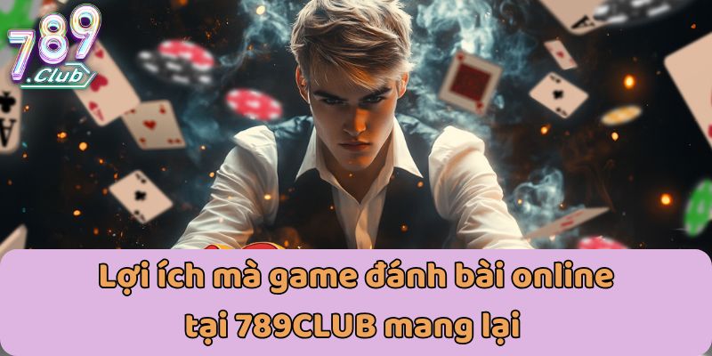 Lợi ích mà game đánh bài online tại 789CLUB mang lại 