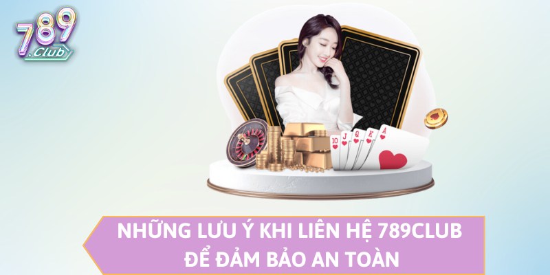 Những lưu ý khi liên hệ 789CLUB để đảm bảo an toàn