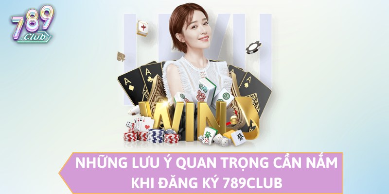 Những lưu ý quan trọng cần nắm khi đăng ký 789CLUB