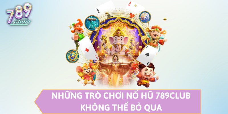 Những trò chơi nổ hũ 789CLUB không thể bỏ qua