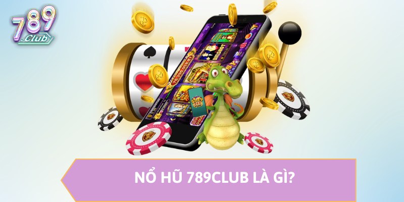 Nổ hũ 789CLUB là gì?