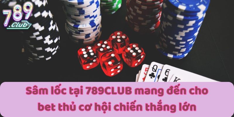 Sâm lốc tại 789CLUB mang đến cho bet thủ cơ hội chiến thắng lớn