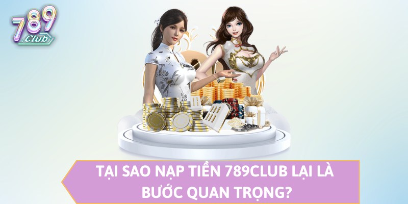 Tại sao nạp tiền 789CLUB lại là bước quan trọng?