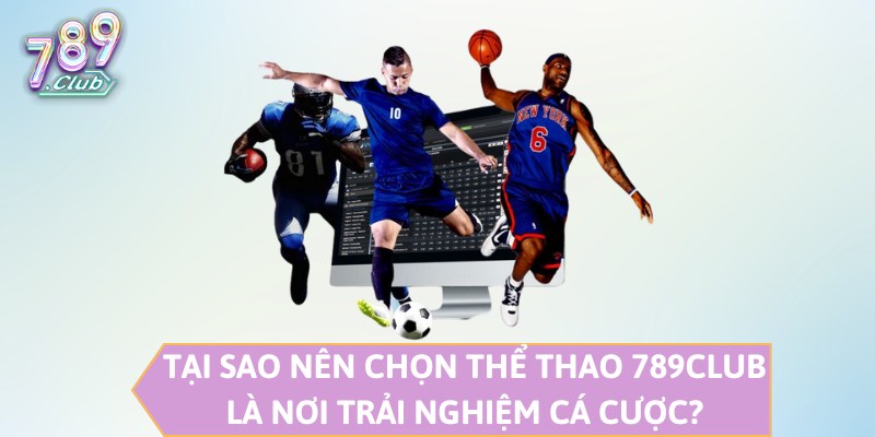 Tại sao nên chọn thể thao 789CLUB là nơi trải nghiệm cá cược?