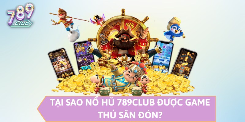 Tại sao nổ hũ 789CLUB được game thủ săn đón?