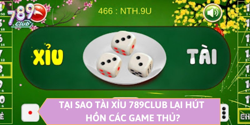 Tại sao Tài Xỉu 789CLUB lại hút hồn các game thủ?