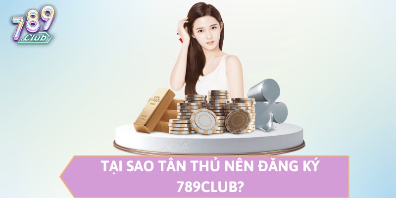 Tại sao tân thủ nên đăng ký 789CLUB?