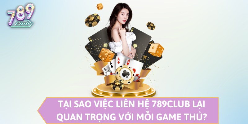 Tại sao việc liên hệ 789CLUB lại quan trọng với mỗi game thủ ?