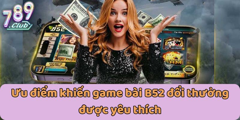 Ưu tiên tạo bài B52 đổi thưởng được yêu thích