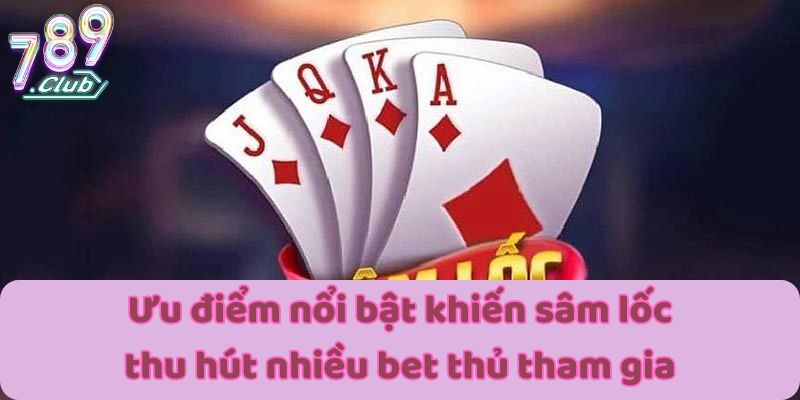 Ưu điểm nổi bật khiến sâm lốc thu hút nhiều bet thủ tham gia